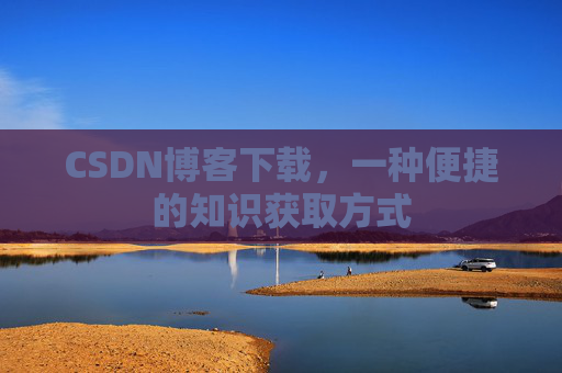 CSDN博客下载,一种便捷的知识获取方式